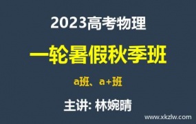 2023高考林婉晴物理一轮复习暑假秋季班网课视频资料百度云网盘下载