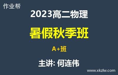 2023高二何连伟物理暑假秋季A+班网课视频资料百度云网盘下载
