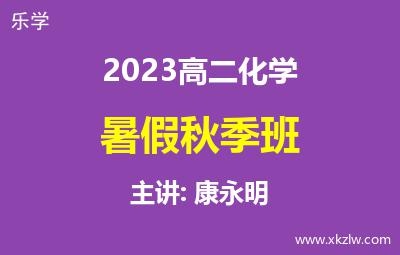 2023高二康永明化学暑假秋季班网课视频资料百度云网盘下载