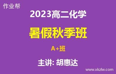 2023高二胡惠达化学暑假秋季A+班网课视频资料百度云网盘下载