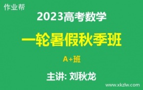 2023高考刘秋龙数学一轮复习暑假秋季A+班网课视频资料百度云网盘下载