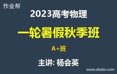 2023高考杨会英物理一轮复习暑假秋季A+班网课视频资料百度云网盘下载