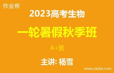 2023高考杨雪生物一轮复习暑假秋季A+班网课视频资料百度云网盘下载