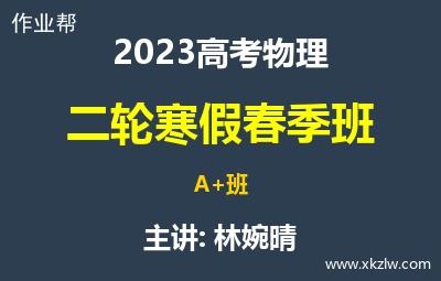 2023高考林婉晴物理二轮复习寒假春季A+班网课视频资料百度云网盘下载