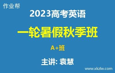 2023高考袁慧英语一轮复习暑假秋季A+班网课视频资料百度云网盘下载