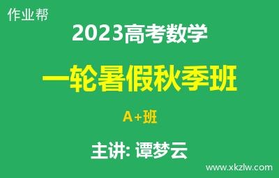 2023高考谭梦云数学一轮复习暑假秋季A+班网课视频资料百度云网盘下载