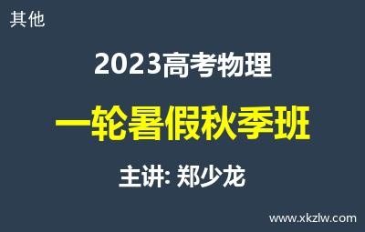 2023高考郑少龙物理一轮复习暑假秋季班网课视频资料百度云网盘下载