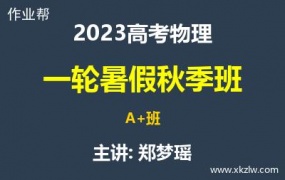 2023高考郑梦瑶物理一轮复习暑假秋季A+班网课视频资料百度云网盘下载