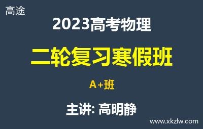 2023高考高明静物理二轮复习寒假A+班网课视频资料百度云网盘下载